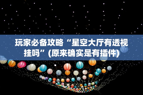 玩家必备攻略“星空大厅有透视挂吗”(原来确实是有插件)