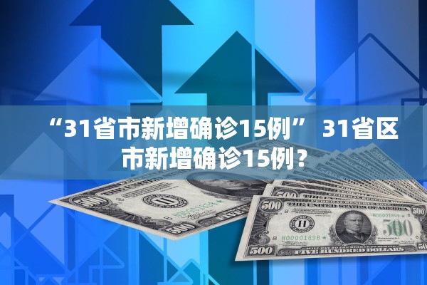 “31省市新增确诊15例” 31省区市新增确诊15例？