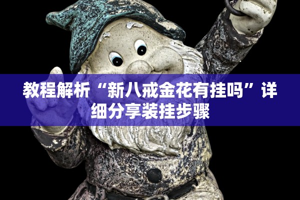 教程解析“新八戒金花有挂吗	”详细分享装挂步骤