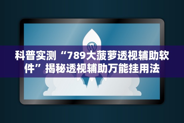 科普实测“789大菠萝透视辅助软件	”揭秘透视辅助万能挂用法