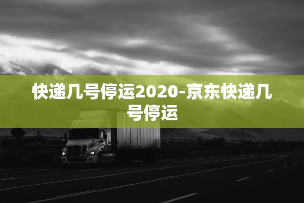 快递几号停运2020-京东快递几号停运