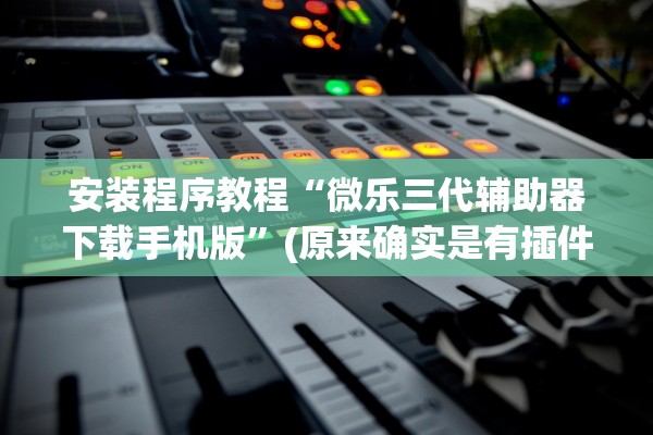 安装程序教程“微乐三代辅助器下载手机版”(原来确实是有插件)