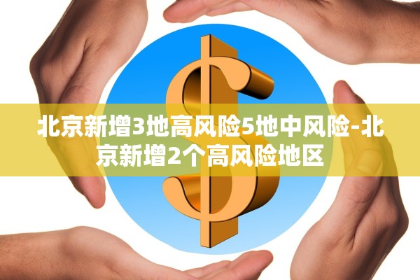 北京新增3地高风险5地中风险-北京新增2个高风险地区