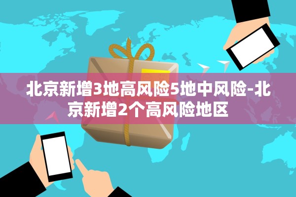 北京新增3地高风险5地中风险-北京新增2个高风险地区
