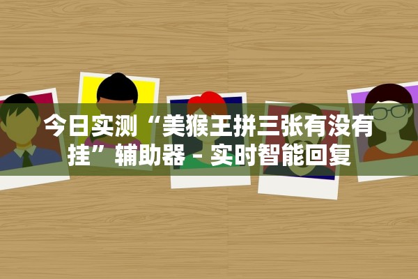 今日实测“美猴王拼三张有没有挂	”辅助器 – 实时智能回复