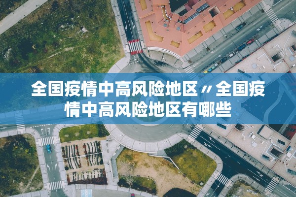 全国疫情中高风险地区〃全国疫情中高风险地区有哪些 全国疫情中高风险地区〃全国疫情中高风险地区有哪些