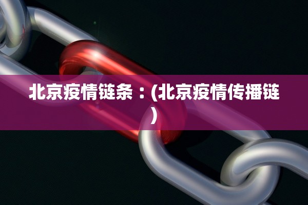 北京疫情链条︰(北京疫情传播链)