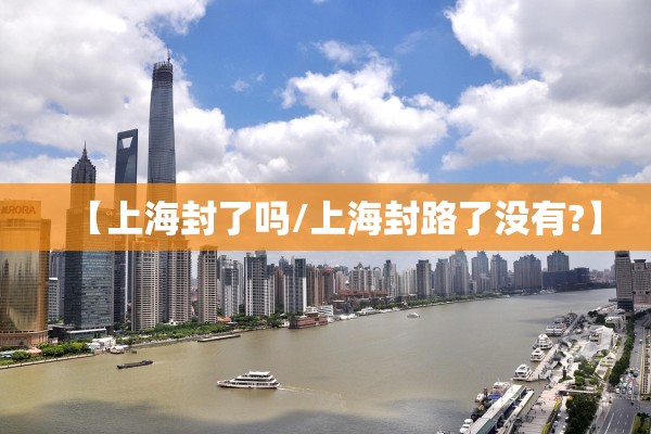 【上海封了吗/上海封路了没有?】