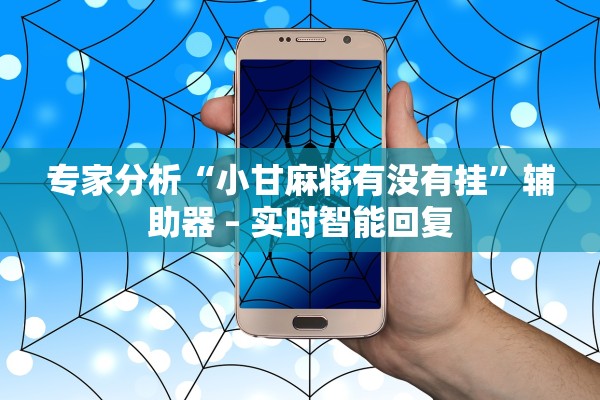 专家分析“小甘麻将有没有挂”辅助器 – 实时智能回复