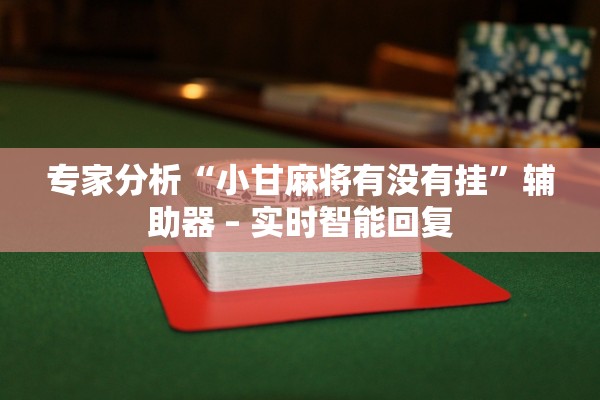 专家分析“小甘麻将有没有挂	”辅助器 – 实时智能回复