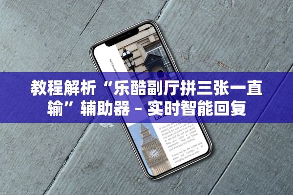 教程解析“乐酷副厅拼三张一直输”辅助器 – 实时智能回复