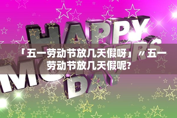 「五一劳动节放几天假呀」〃五一劳动节放几天假呢?