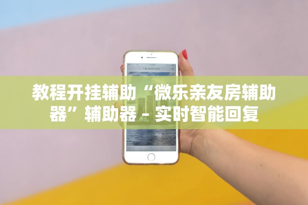 教程开挂辅助“微乐亲友房辅助器”辅助器 – 实时智能回复