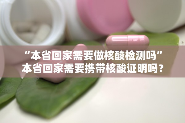 “本省回家需要做核酸检测吗” 本省回家需要携带核酸证明吗？