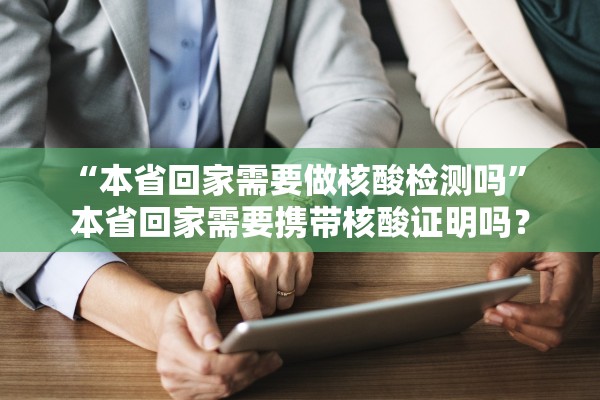 “本省回家需要做核酸检测吗” 本省回家需要携带核酸证明吗？