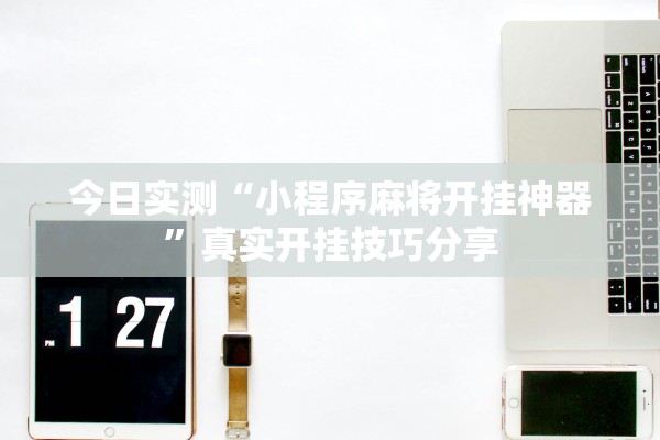 今日实测“小程序麻将开挂神器”真实开挂技巧分享