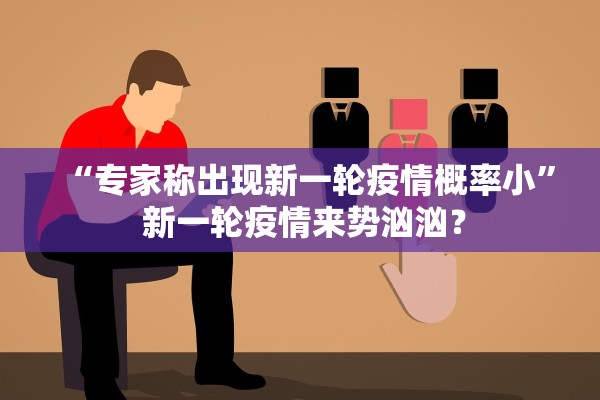 “专家称出现新一轮疫情概率小” 新一轮疫情来势汹汹？