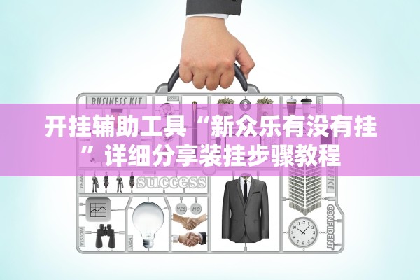 开挂辅助工具“新众乐有没有挂”详细分享装挂步骤教程
