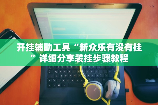 开挂辅助工具“新众乐有没有挂	”详细分享装挂步骤教程