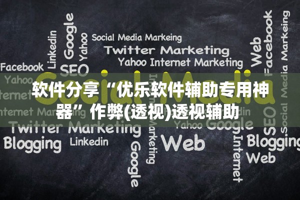 软件分享“优乐软件辅助专用神器”作弊(透视)透视辅助 