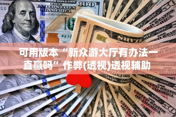 可用版本“新众游大厅有办法一直赢吗”作弊(透视)透视辅助 
