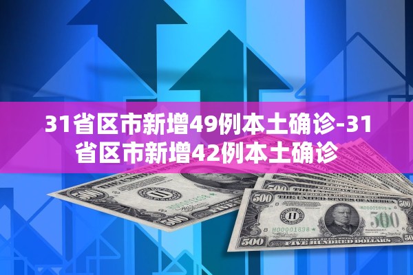 31省区市新增49例本土确诊-31省区市新增42例本土确诊 31省区市新增49例本土确诊-31省区市新增42例本土确诊