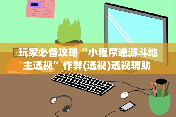 玩家必备攻略“小程序途游斗地主透视”作弊(透视)透视辅助 