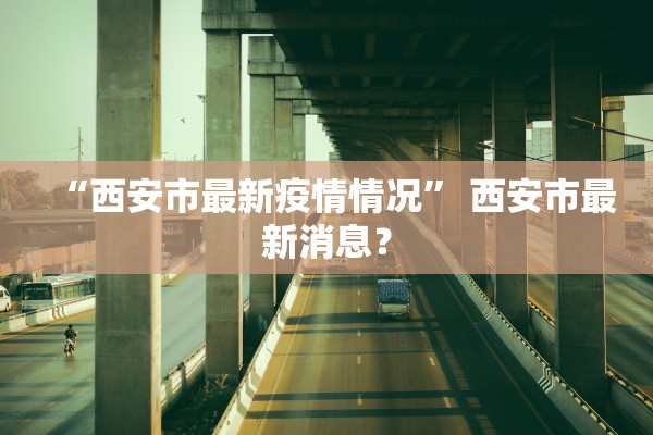“西安市最新疫情情况” 西安市最新消息？