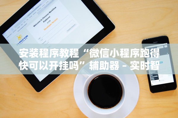 安装程序教程“微信小程序跑得快可以开挂吗”辅助器 – 实时智能回复