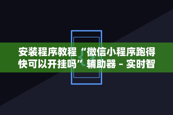 安装程序教程“微信小程序跑得快可以开挂吗	”辅助器 – 实时智能回复