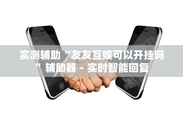 实测辅助“友友互娱可以开挂吗”辅助器 – 实时智能回复