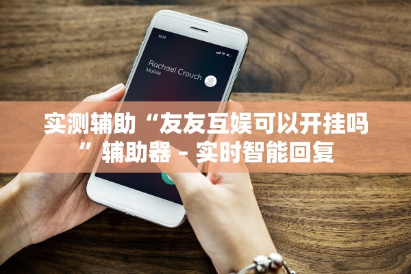 实测辅助“友友互娱可以开挂吗”辅助器 – 实时智能回复