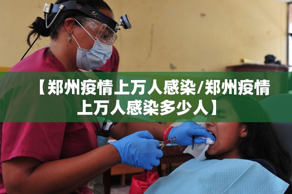 【郑州疫情上万人感染/郑州疫情上万人感染多少人】 【郑州疫情上万人感染/郑州疫情上万人感染多少人】