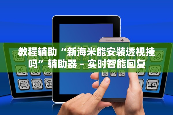教程辅助“新海米能安装透视挂吗”辅助器 – 实时智能回复
