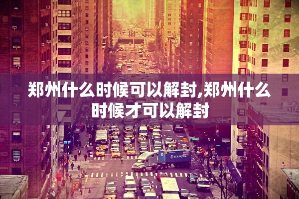 郑州什么时候可以解封,郑州什么时候才可以解封 郑州什么时候可以解封,郑州什么时候才可以解封
