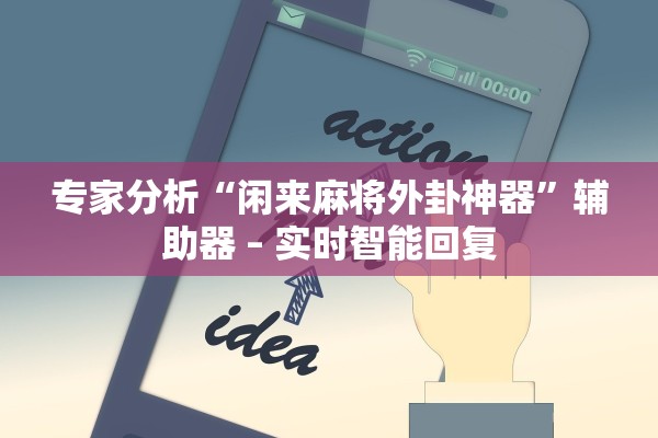 专家分析“闲来麻将外卦神器”辅助器 – 实时智能回复