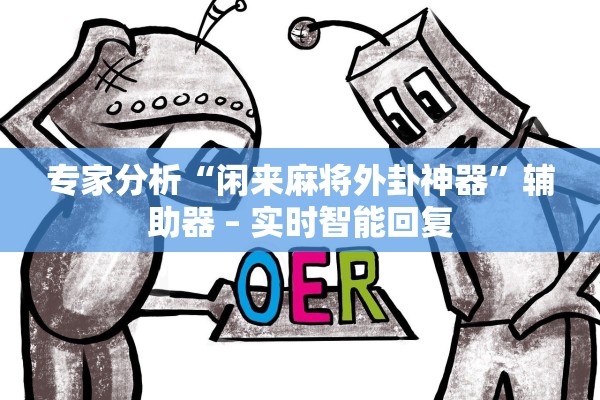 专家分析“闲来麻将外卦神器”辅助器 – 实时智能回复