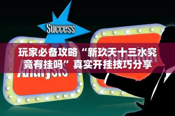 玩家必备攻略“新玖天十三水究竟有挂吗	”真实开挂技巧分享