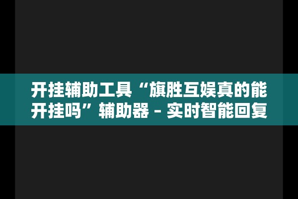 开挂辅助工具“旗胜互娱真的能开挂吗”辅助器 – 实时智能回复