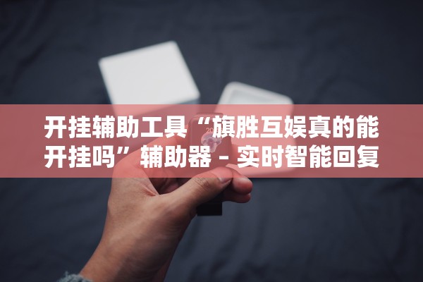 开挂辅助工具“旗胜互娱真的能开挂吗	”辅助器 – 实时智能回复