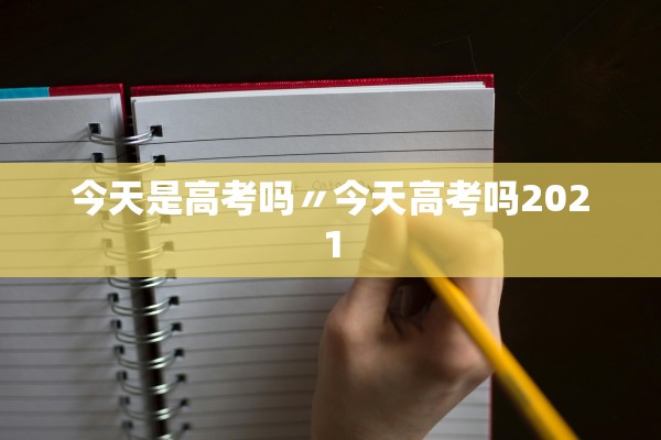 今天是高考吗〃今天高考吗2021