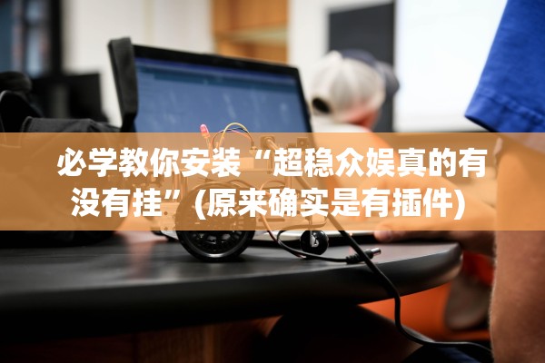 必学教你安装“超稳众娱真的有没有挂”(原来确实是有插件) 