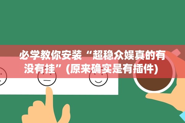 必学教你安装“超稳众娱真的有没有挂”(原来确实是有插件) 