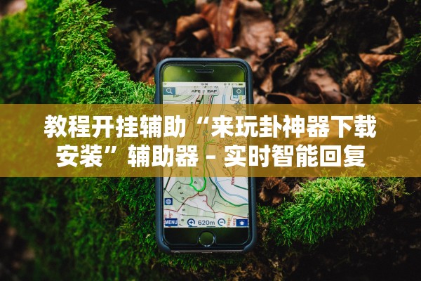 教程开挂辅助“来玩卦神器下载安装	”辅助器 – 实时智能回复