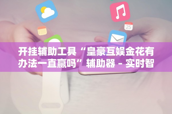 开挂辅助工具“皇豪互娱金花有办法一直赢吗	”辅助器 – 实时智能回复