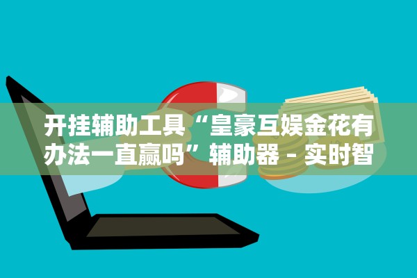 开挂辅助工具“皇豪互娱金花有办法一直赢吗”辅助器 – 实时智能回复