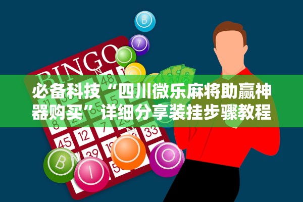 必备科技“四川微乐麻将助赢神器购买	”详细分享装挂步骤教程