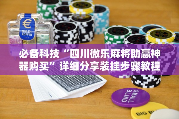 必备科技“四川微乐麻将助赢神器购买”详细分享装挂步骤教程