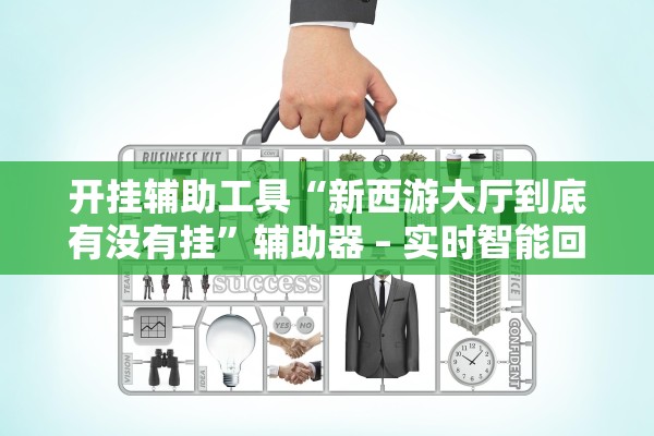 开挂辅助工具“新西游大厅到底有没有挂	”辅助器 – 实时智能回复