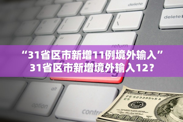 “31省区市新增11例境外输入” 31省区市新增境外输入12？